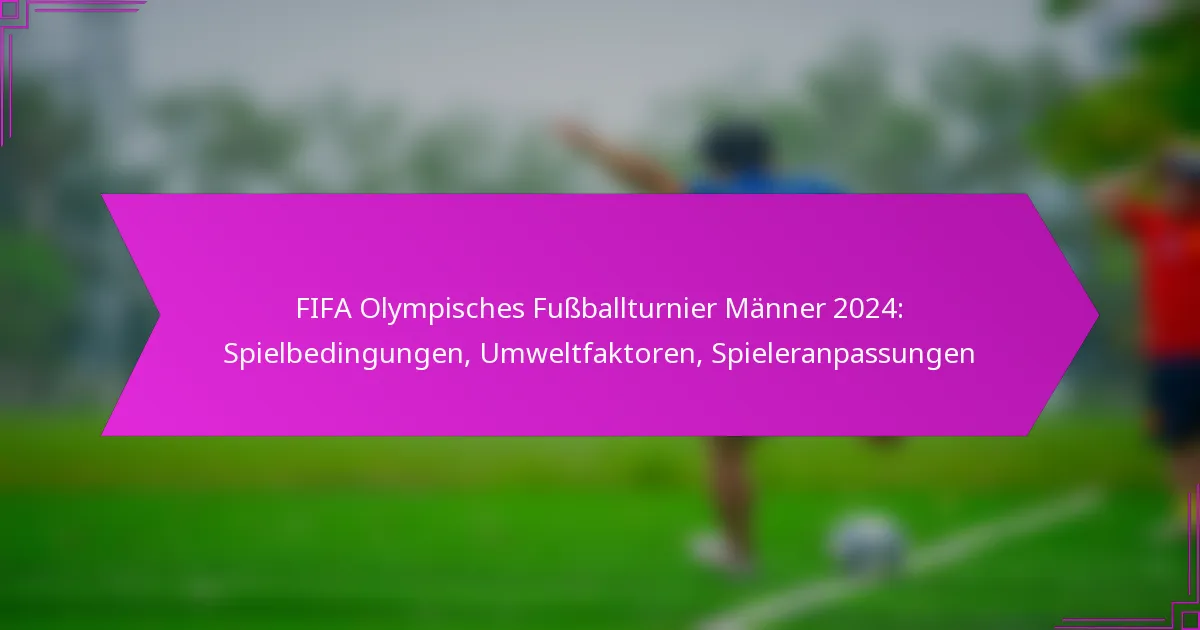 FIFA Olympisches Fußballturnier Männer 2024: Spielbedingungen, Umweltfaktoren, Spieleranpassungen