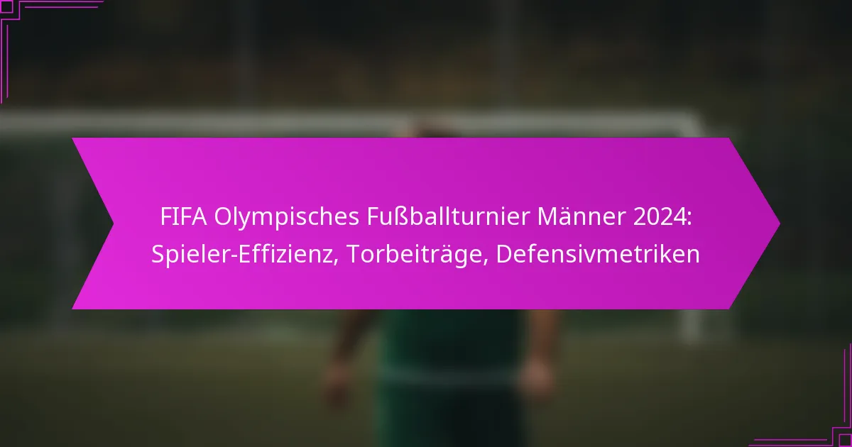 FIFA Olympisches Fußballturnier Männer 2024: Spieler-Effizienz, Torbeiträge, Defensivmetriken