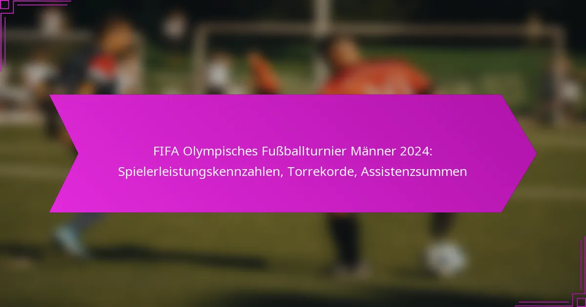 FIFA Olympisches Fußballturnier Männer 2024: Spielerleistungskennzahlen, Torrekorde, Assistenzsummen