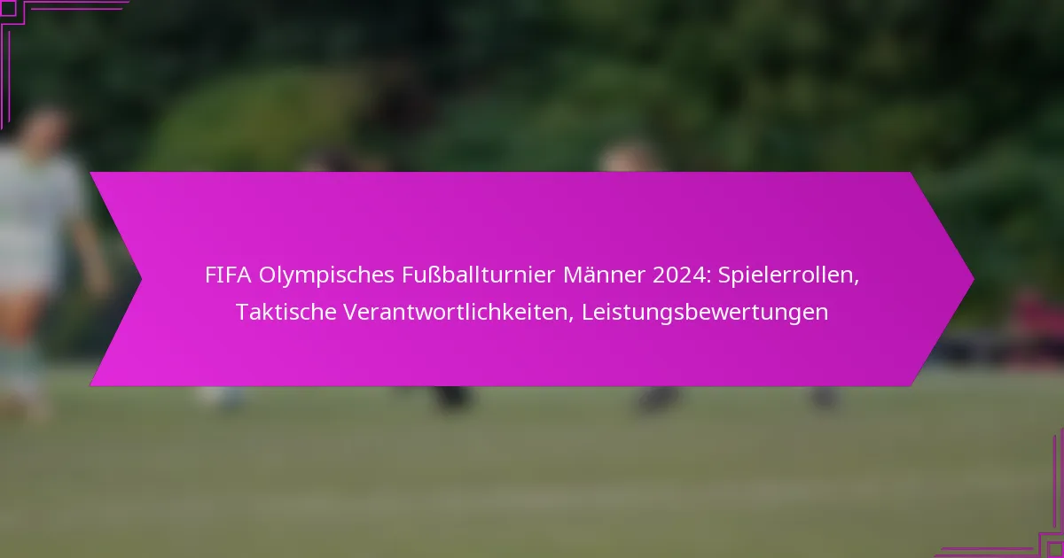 FIFA Olympisches Fußballturnier Männer 2024: Spielerrollen, Taktische Verantwortlichkeiten, Leistungsbewertungen