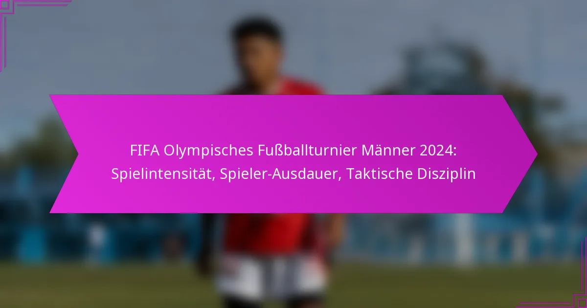 FIFA Olympisches Fußballturnier Männer 2024: Spielintensität, Spieler-Ausdauer, Taktische Disziplin