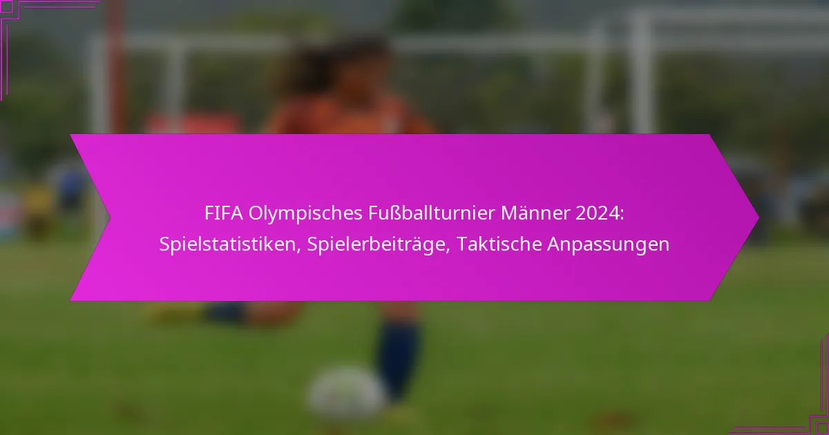 FIFA Olympisches Fußballturnier Männer 2024: Spielstatistiken, Spielerbeiträge, Taktische Anpassungen