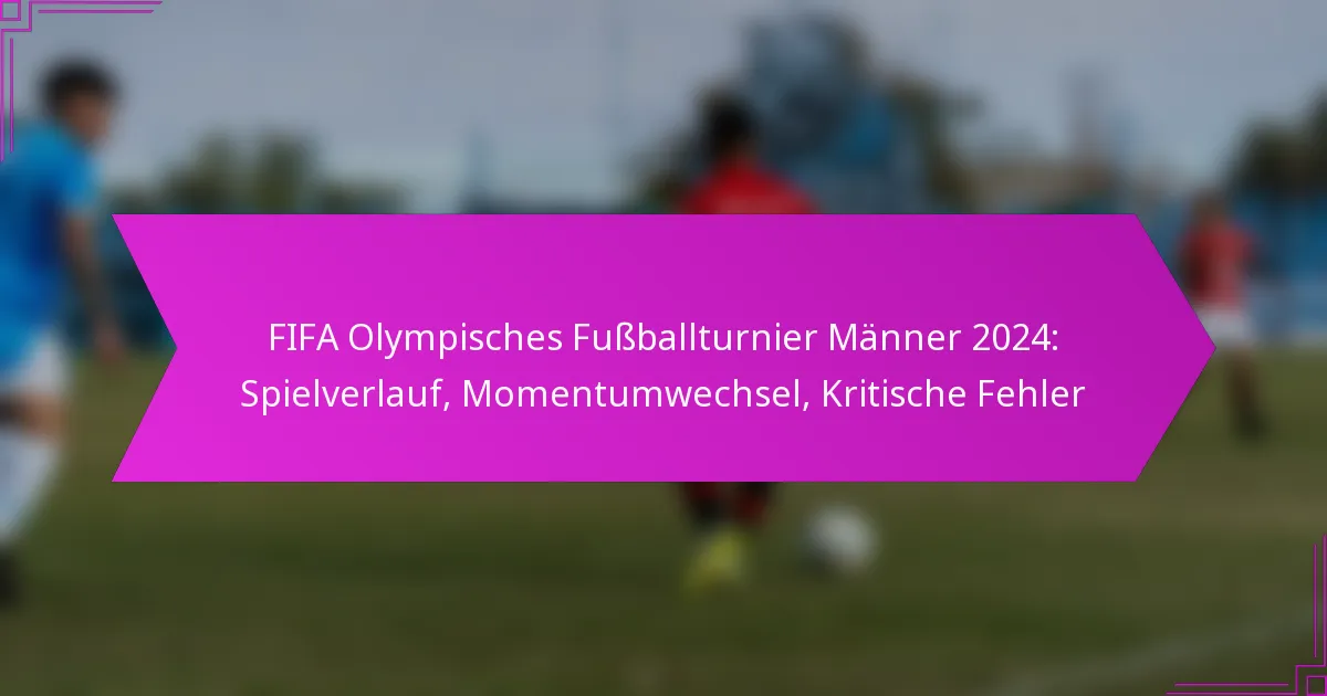 FIFA Olympisches Fußballturnier Männer 2024: Spielverlauf, Momentumwechsel, Kritische Fehler