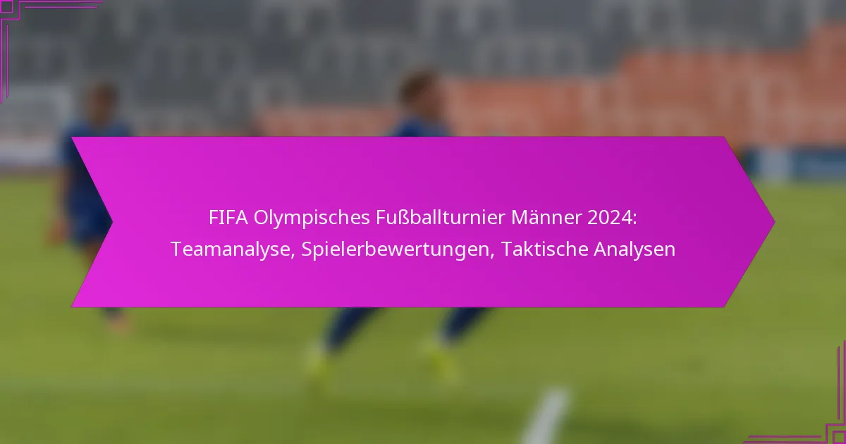 FIFA Olympisches Fußballturnier Männer 2024: Teamanalyse, Spielerbewertungen, Taktische Analysen
