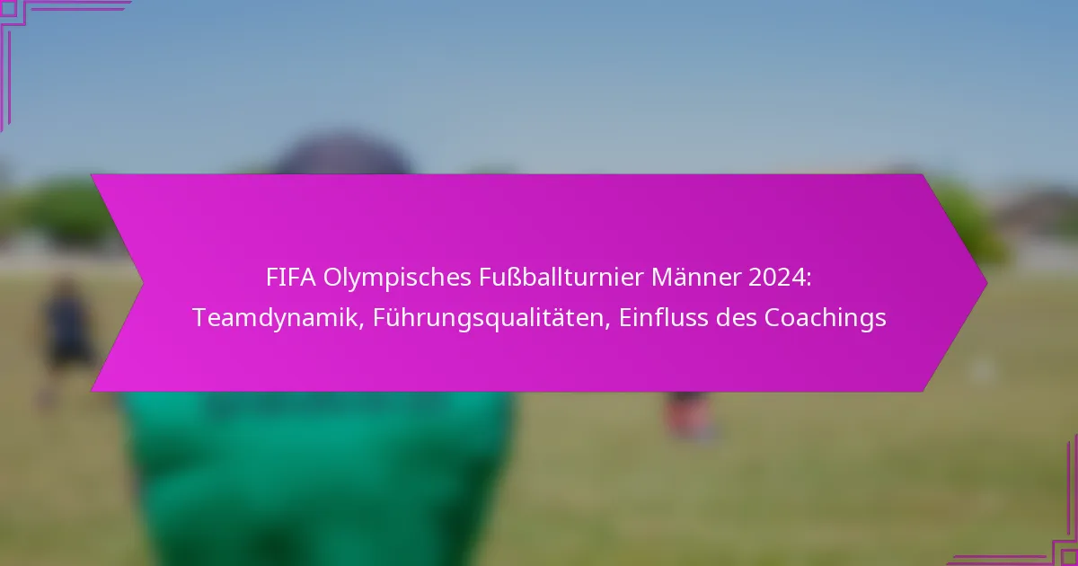 FIFA Olympisches Fußballturnier Männer 2024: Teamdynamik, Führungsqualitäten, Einfluss des Coachings