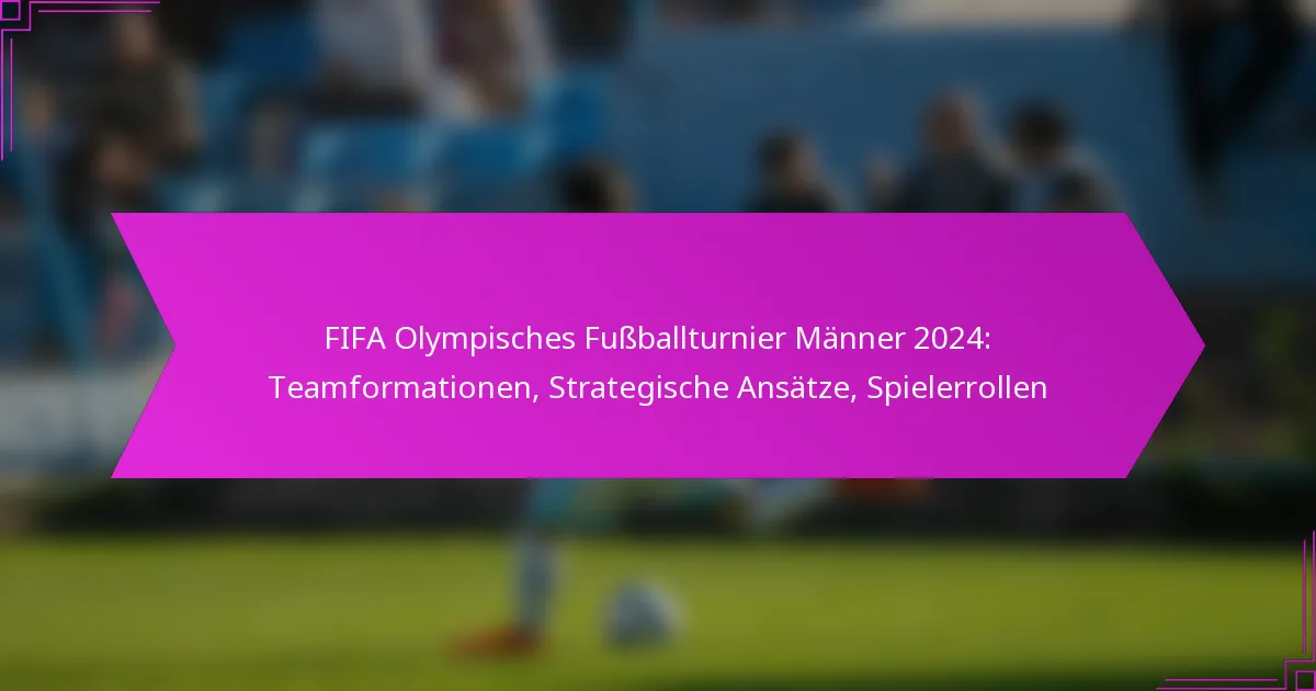 FIFA Olympisches Fußballturnier Männer 2024: Teamformationen, Strategische Ansätze, Spielerrollen