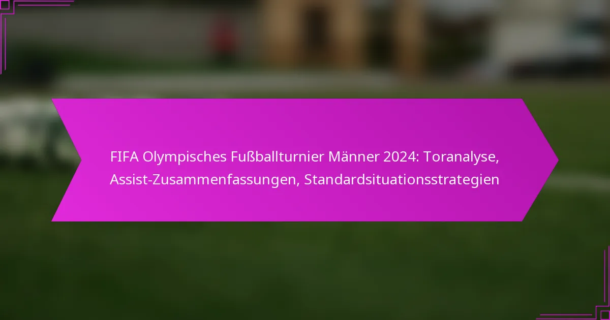 FIFA Olympisches Fußballturnier Männer 2024: Toranalyse, Assist-Zusammenfassungen, Standardsituationsstrategien