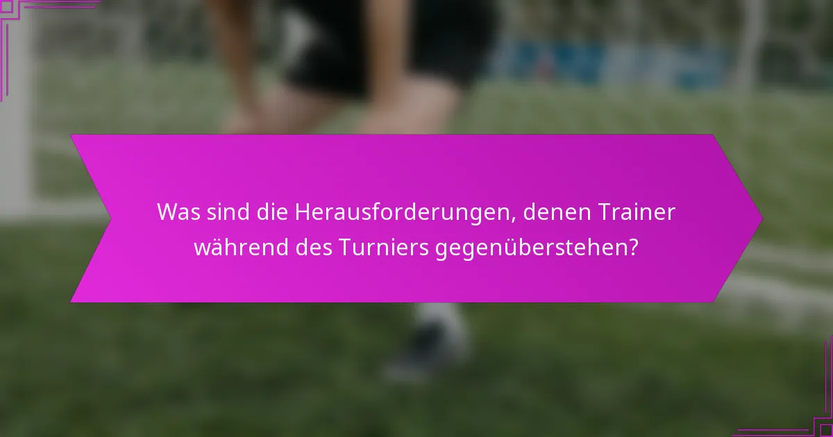 Was sind die Herausforderungen, denen Trainer während des Turniers gegenüberstehen?