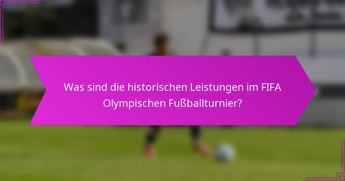 Was sind die historischen Leistungen im FIFA Olympischen Fußballturnier?