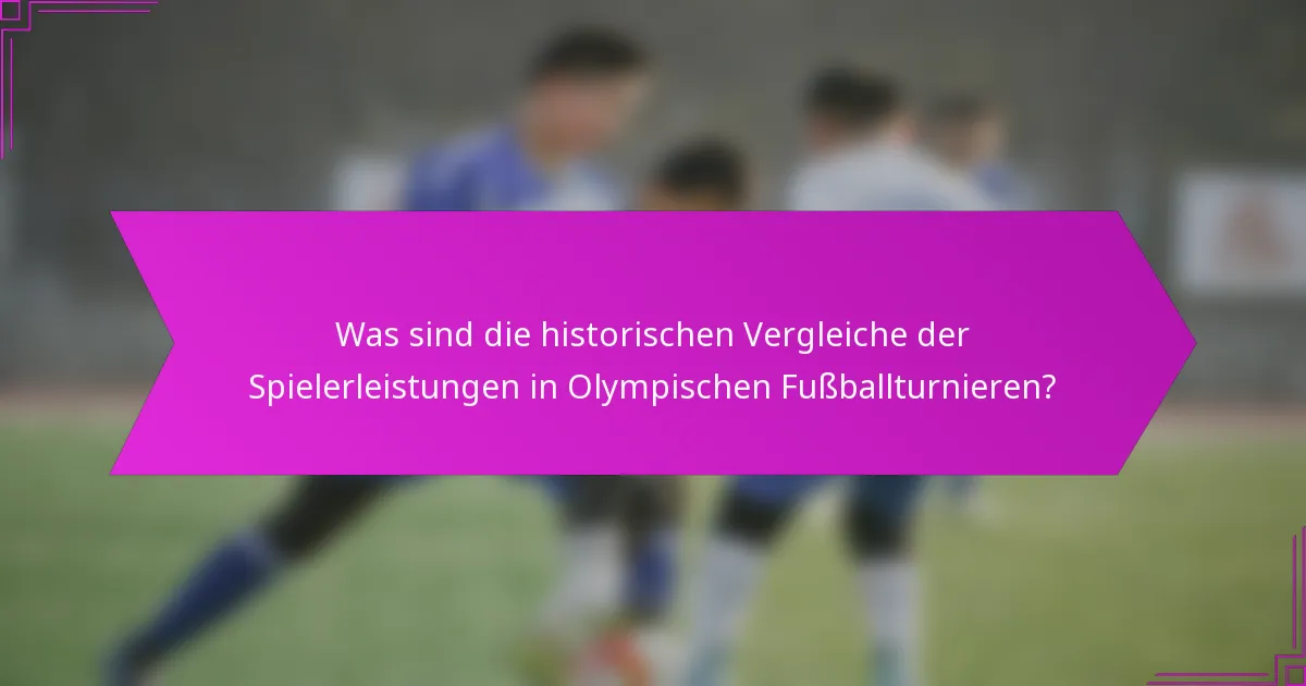 Was sind die historischen Vergleiche der Spielerleistungen in Olympischen Fußballturnieren?
