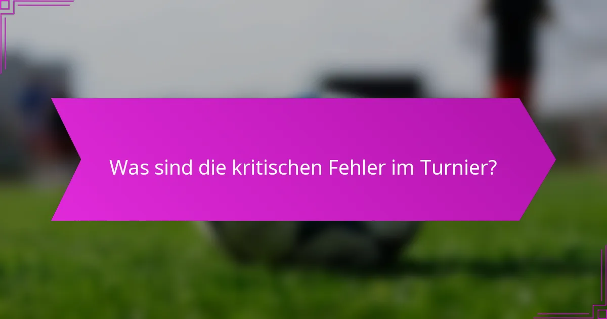 Was sind die kritischen Fehler im Turnier?