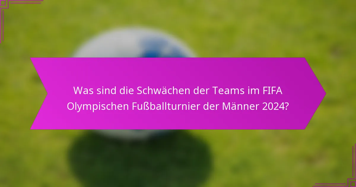 Was sind die Schwächen der Teams im FIFA Olympischen Fußballturnier der Männer 2024?
