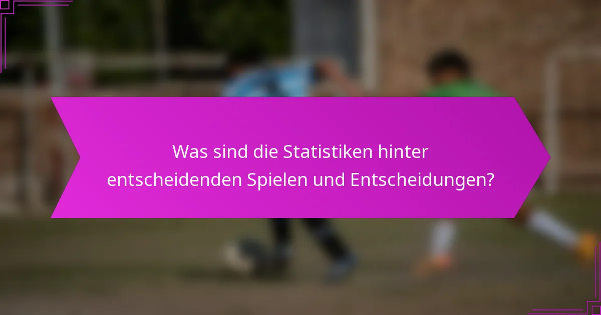 Was sind die Statistiken hinter entscheidenden Spielen und Entscheidungen?