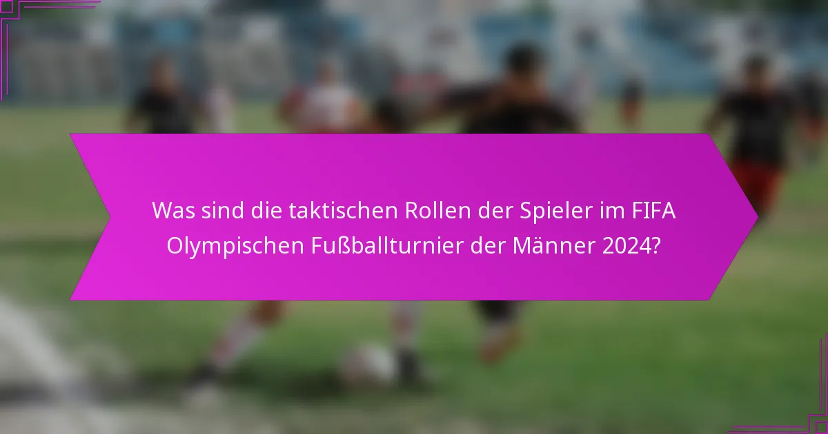 Was sind die taktischen Rollen der Spieler im FIFA Olympischen Fußballturnier der Männer 2024?