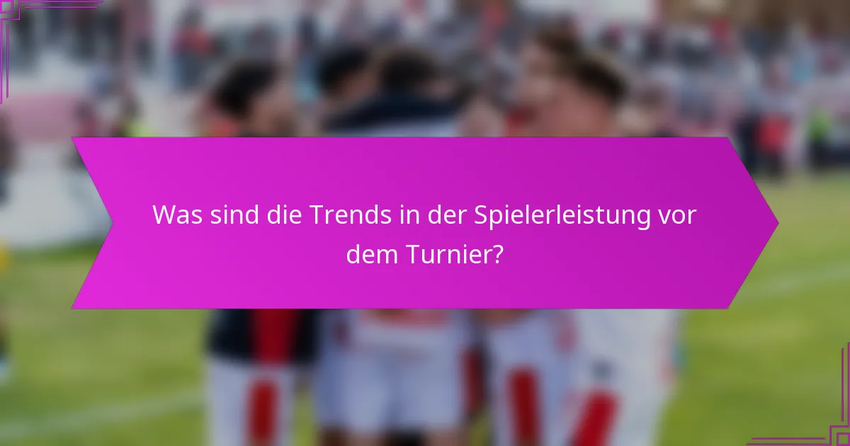 Was sind die Trends in der Spielerleistung vor dem Turnier?