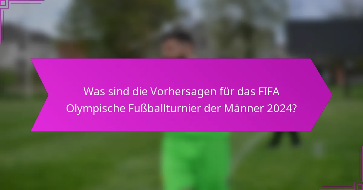 Was sind die Vorhersagen für das FIFA Olympische Fußballturnier der Männer 2024?