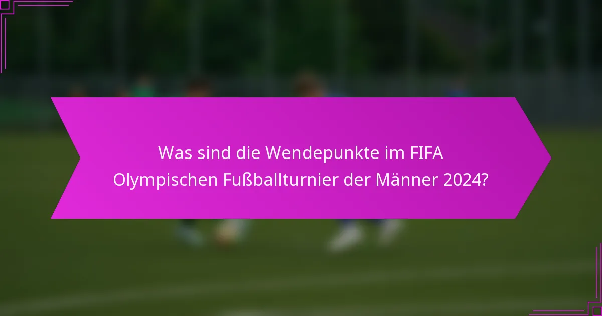 Was sind die Wendepunkte im FIFA Olympischen Fußballturnier der Männer 2024?