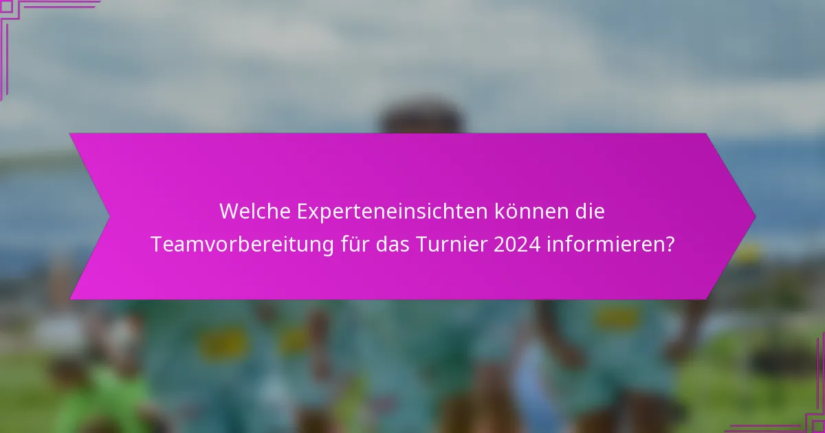 Welche Experteneinsichten können die Teamvorbereitung für das Turnier 2024 informieren?