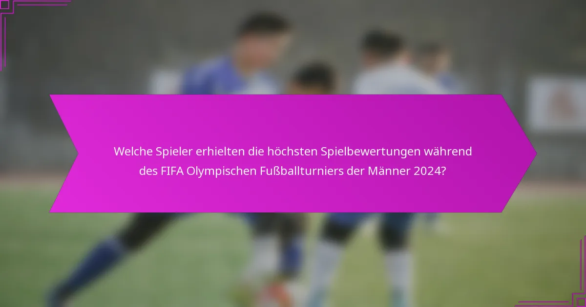 Welche Spieler erhielten die höchsten Spielbewertungen während des FIFA Olympischen Fußballturniers der Männer 2024?
