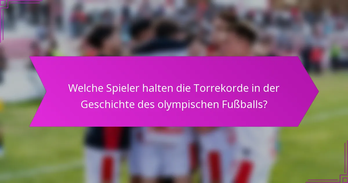 Welche Spieler halten die Torrekorde in der Geschichte des olympischen Fußballs?