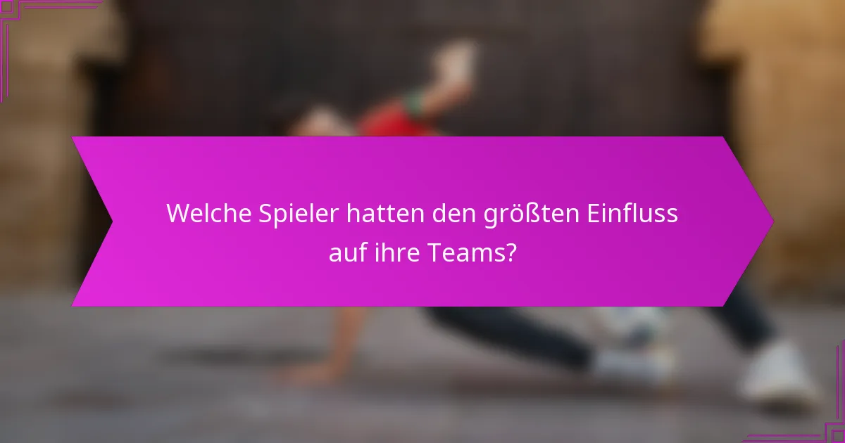 Welche Spieler hatten den größten Einfluss auf ihre Teams?
