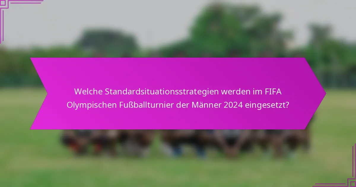 Welche Standardsituationsstrategien werden im FIFA Olympischen Fußballturnier der Männer 2024 eingesetzt?