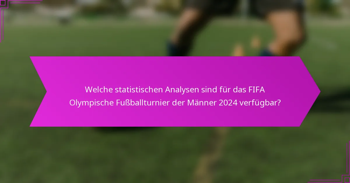Welche statistischen Analysen sind für das FIFA Olympische Fußballturnier der Männer 2024 verfügbar?