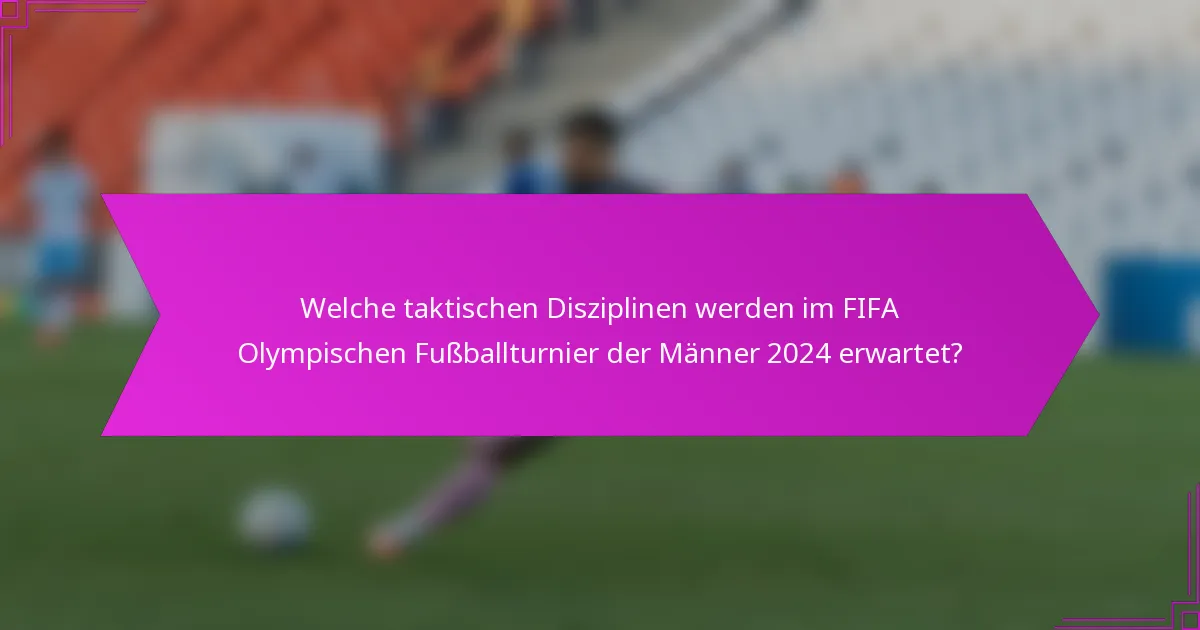 Welche taktischen Disziplinen werden im FIFA Olympischen Fußballturnier der Männer 2024 erwartet?