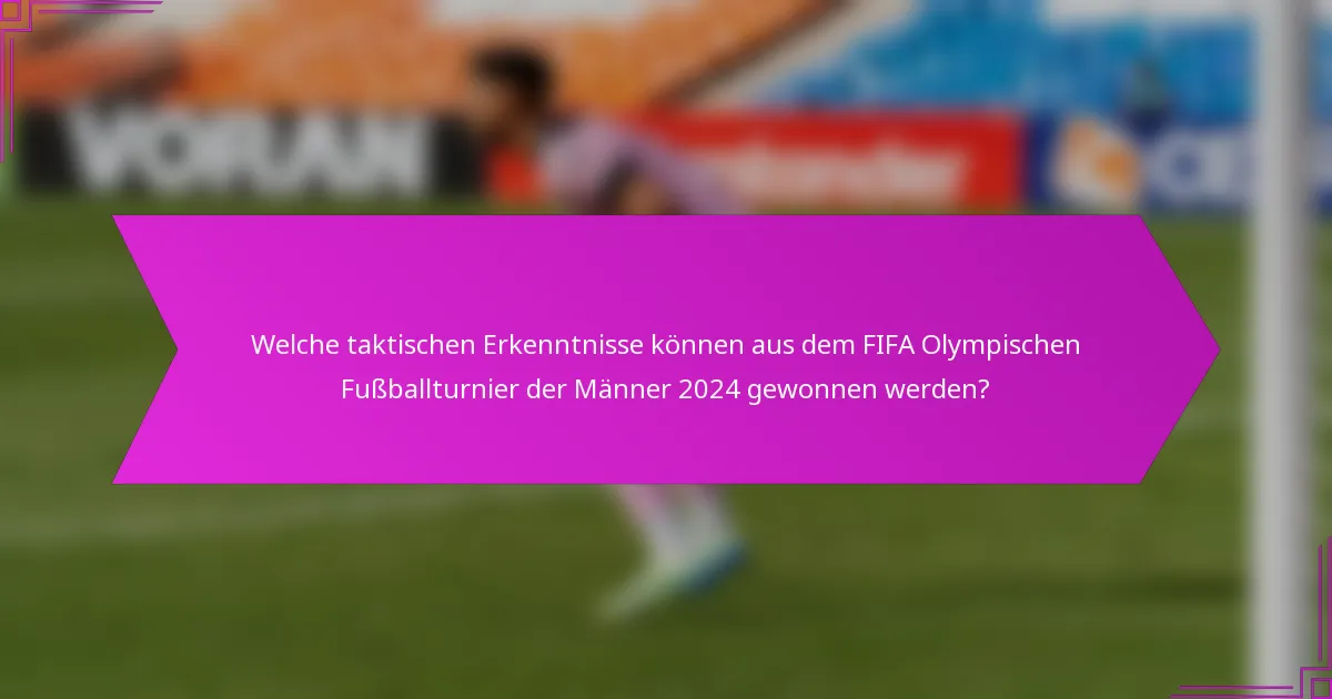 Welche taktischen Erkenntnisse können aus dem FIFA Olympischen Fußballturnier der Männer 2024 gewonnen werden?