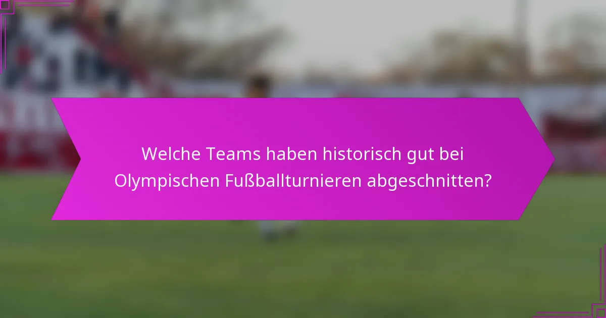Welche Teams haben historisch gut bei Olympischen Fußballturnieren abgeschnitten?