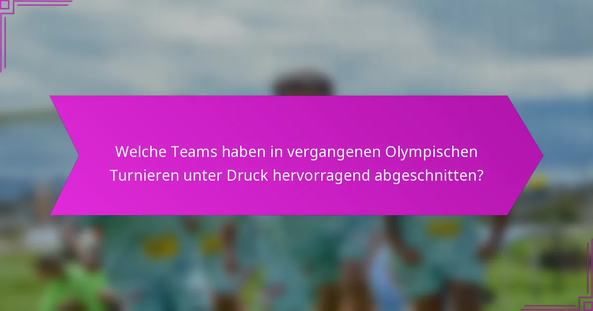 Welche Teams haben in vergangenen Olympischen Turnieren unter Druck hervorragend abgeschnitten?