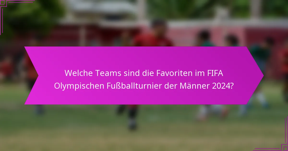 Welche Teams sind die Favoriten im FIFA Olympischen Fußballturnier der Männer 2024?