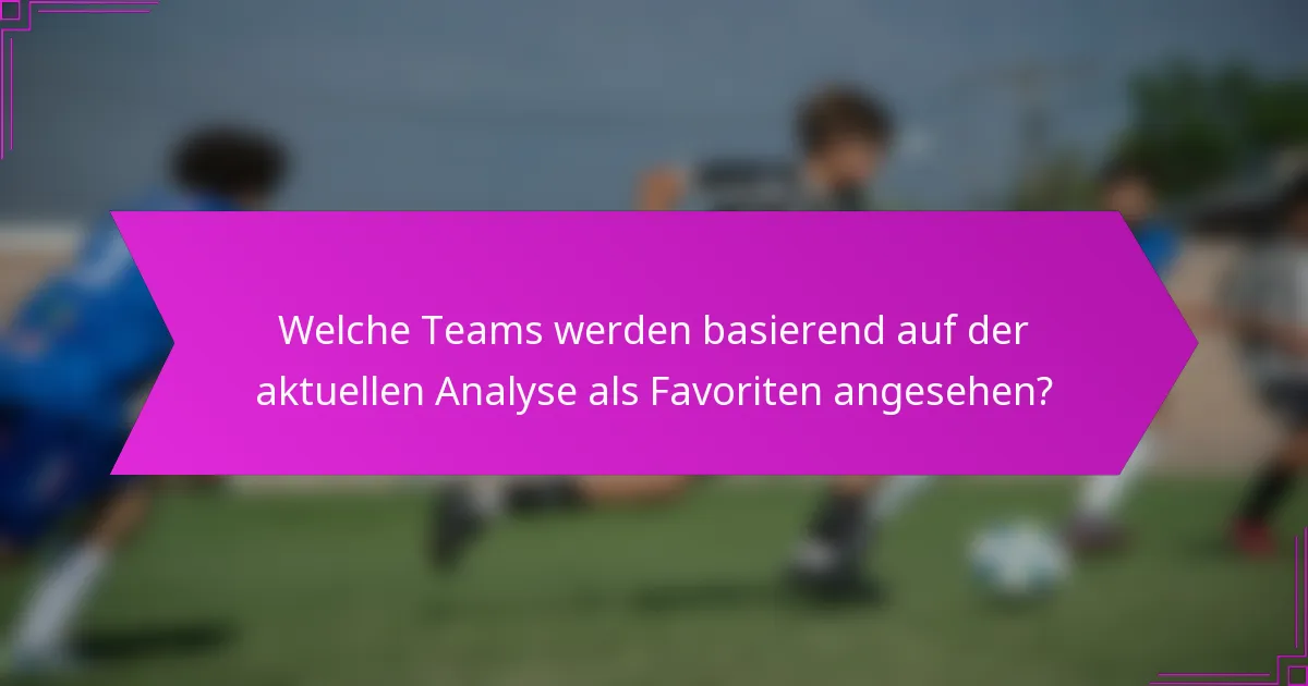 Welche Teams werden basierend auf der aktuellen Analyse als Favoriten angesehen?