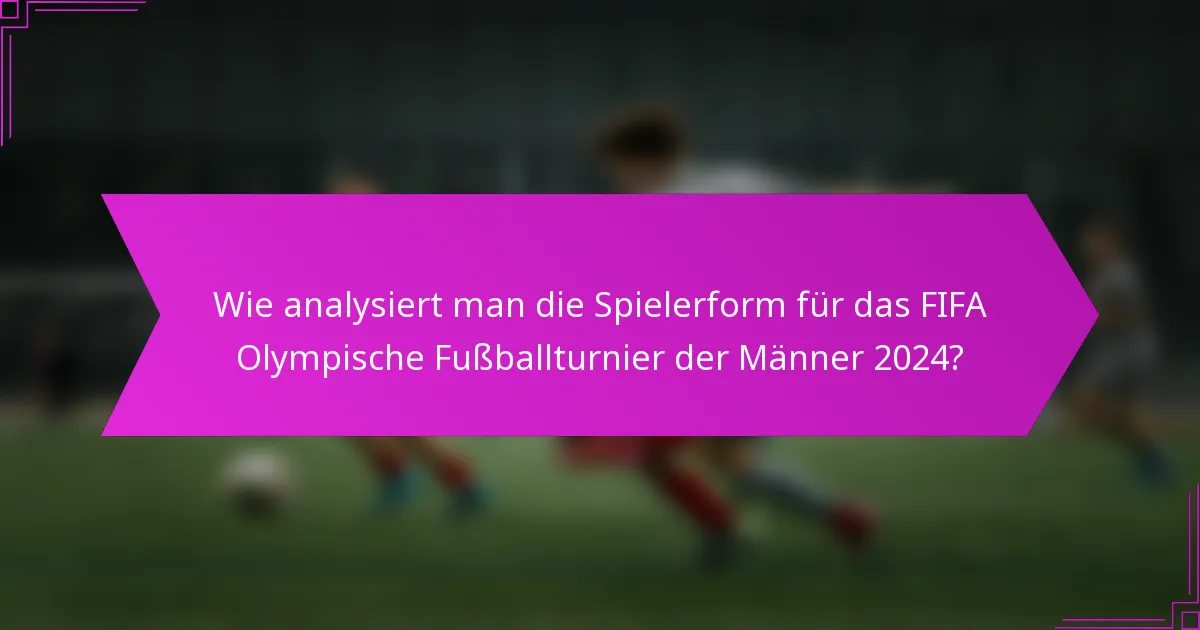 Wie analysiert man die Spielerform für das FIFA Olympische Fußballturnier der Männer 2024?