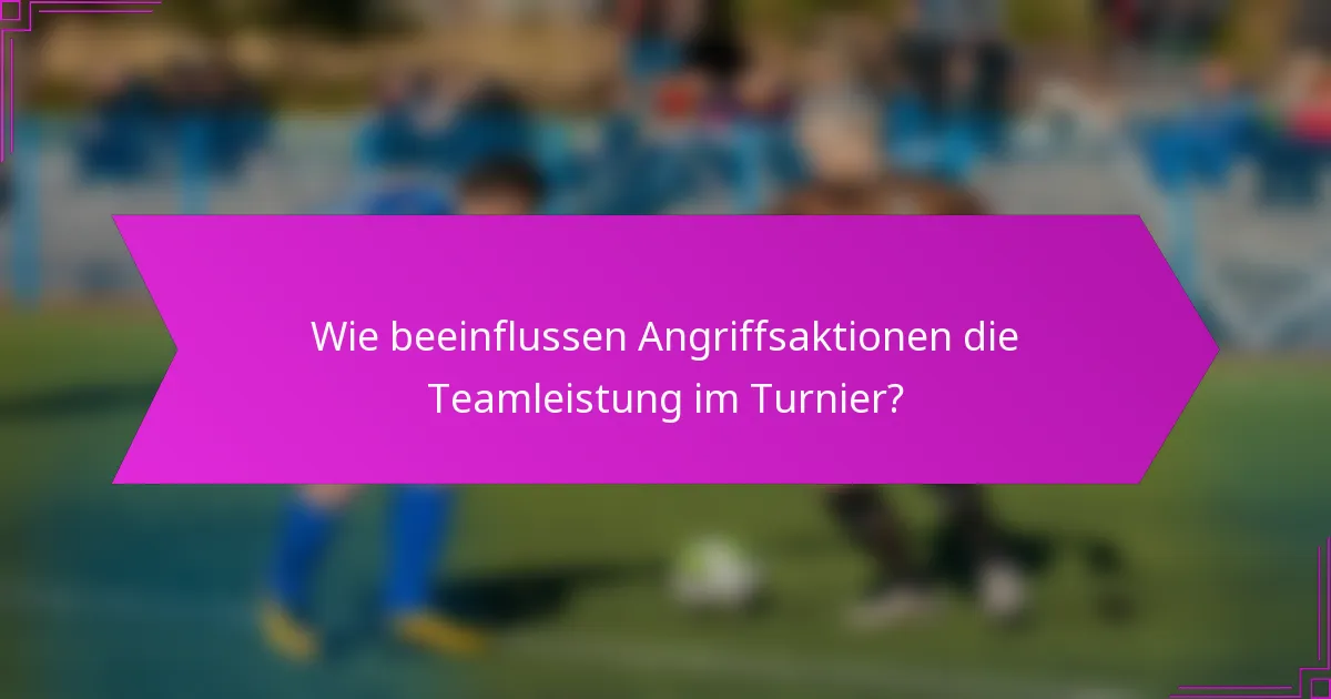 Wie beeinflussen Angriffsaktionen die Teamleistung im Turnier?