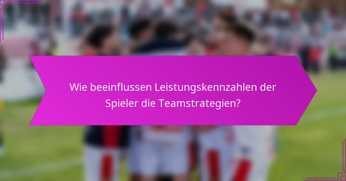 Wie beeinflussen Leistungskennzahlen der Spieler die Teamstrategien?