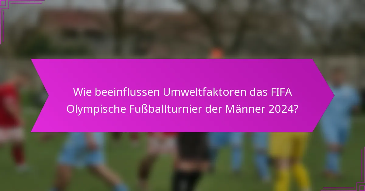 Wie beeinflussen Umweltfaktoren das FIFA Olympische Fußballturnier der Männer 2024?
