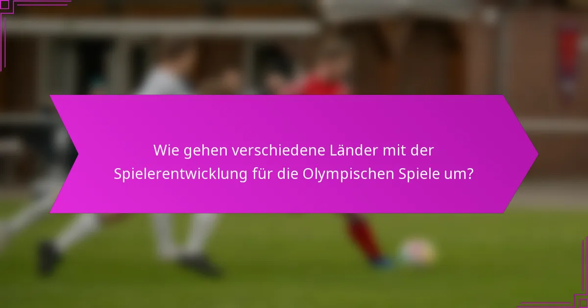 Wie gehen verschiedene Länder mit der Spielerentwicklung für die Olympischen Spiele um?