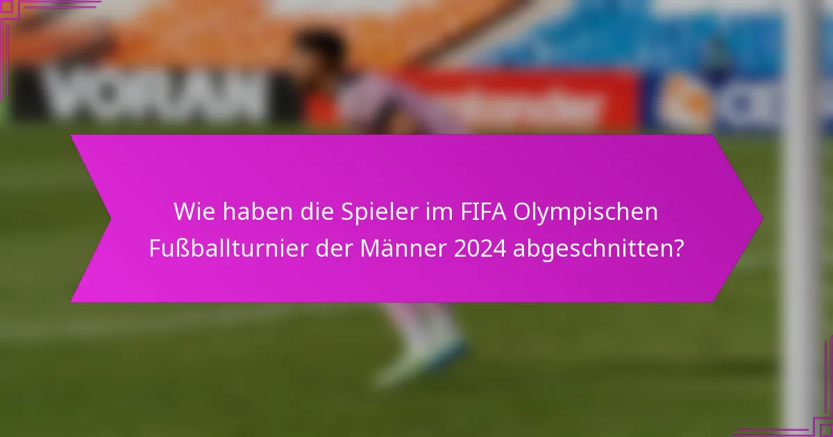 Wie haben die Spieler im FIFA Olympischen Fußballturnier der Männer 2024 abgeschnitten?