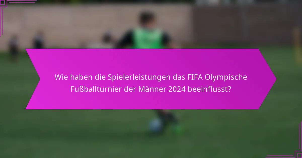 Wie haben die Spielerleistungen das FIFA Olympische Fußballturnier der Männer 2024 beeinflusst?