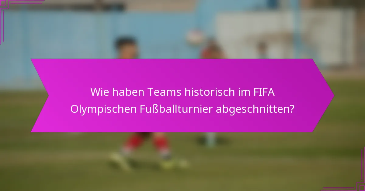 Wie haben Teams historisch im FIFA Olympischen Fußballturnier abgeschnitten?