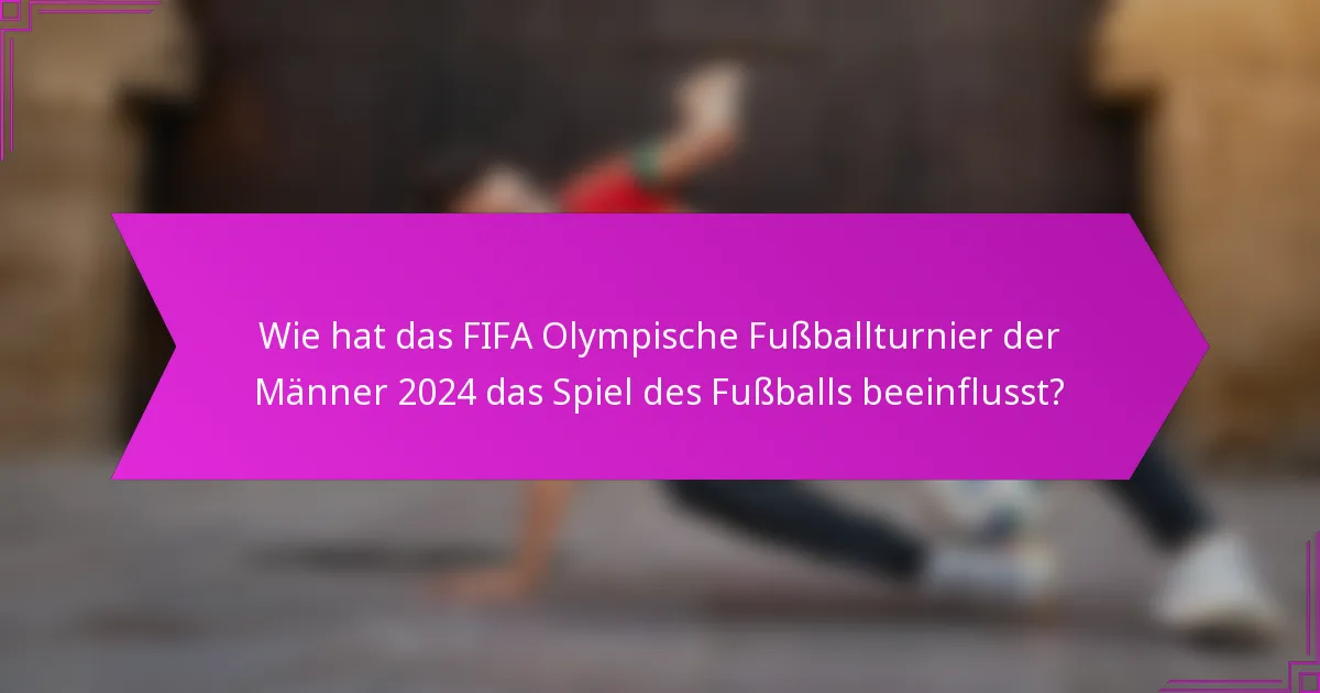 Wie hat das FIFA Olympische Fußballturnier der Männer 2024 das Spiel des Fußballs beeinflusst?