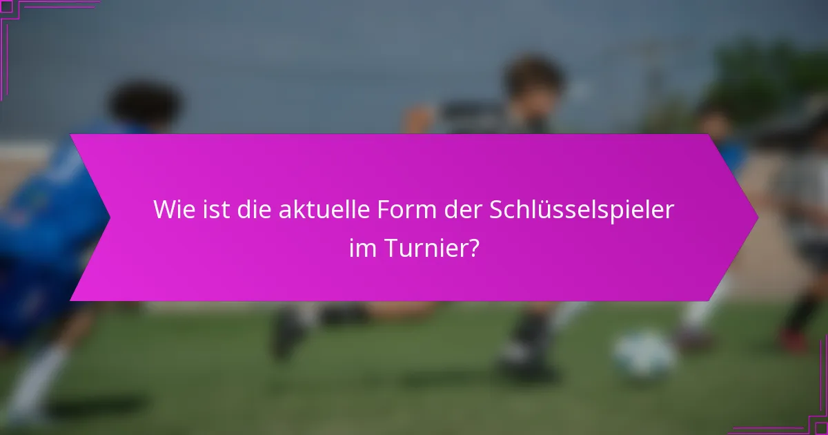 Wie ist die aktuelle Form der Schlüsselspieler im Turnier?