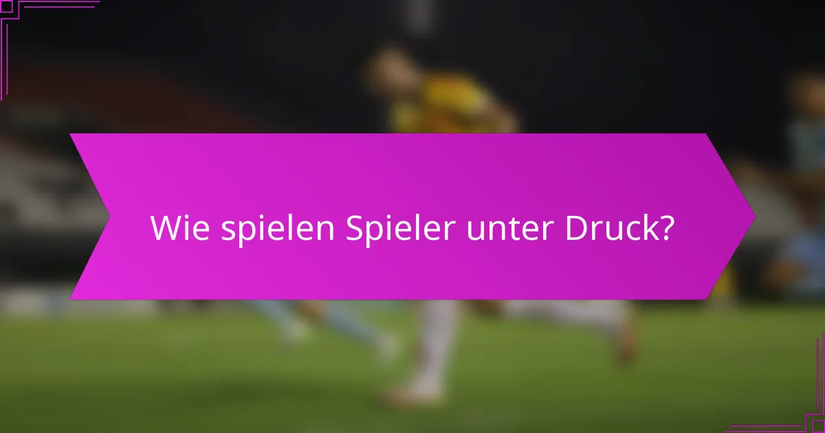 Wie spielen Spieler unter Druck?