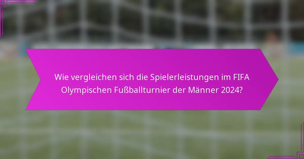 Wie vergleichen sich die Spielerleistungen im FIFA Olympischen Fußballturnier der Männer 2024?