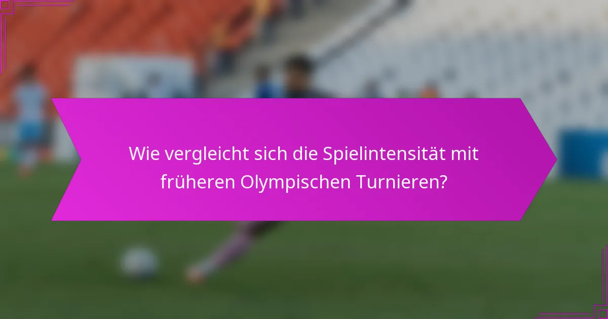 Wie vergleicht sich die Spielintensität mit früheren Olympischen Turnieren?