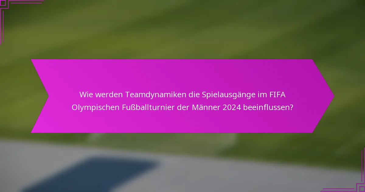 Wie werden Teamdynamiken die Spielausgänge im FIFA Olympischen Fußballturnier der Männer 2024 beeinflussen?